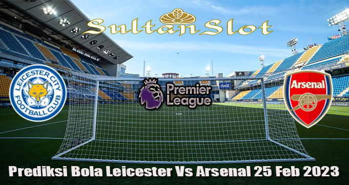 Prediksi Bola Leicester Vs Arsenal 25 Feb 2023