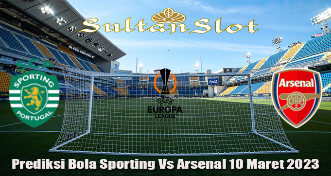 Prediksi Bola Sporting Vs Arsenal 10 Maret 2023