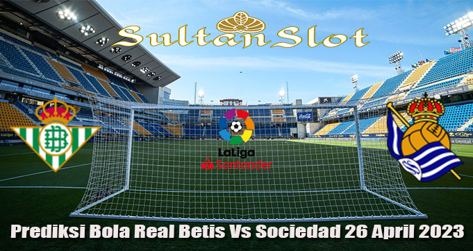 Prediksi Bola Real Betis Vs Sociedad 26 April 2023