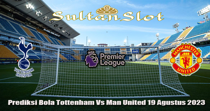 Prediksi Bola Tottenham Vs Man United 19 Agustus 2023