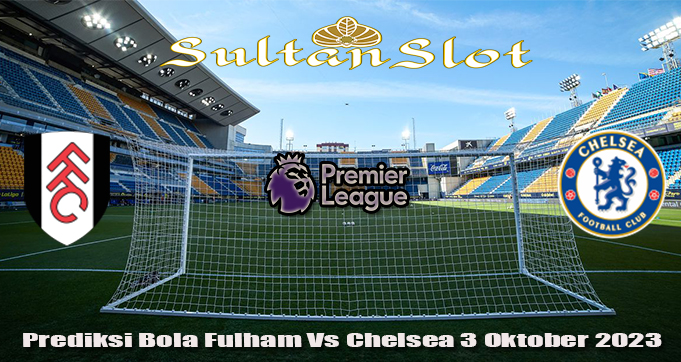 Prediksi Bola Fulham Vs Chelsea 3 Oktober 2023