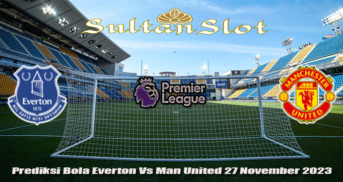 Prediksi Bola Everton Vs Man United 27 November 2023