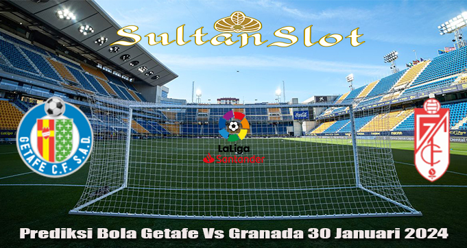 Prediksi Bola Getafe Vs Granada 30 Januari 2024