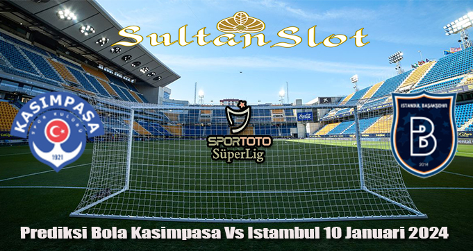 Prediksi Bola Kasimpasa Vs Istambul 10 Januari 2024