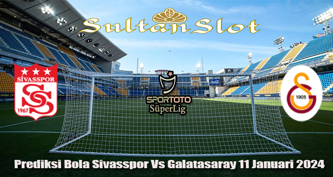 Prediksi Bola Sivasspor Vs Galatasaray 11 Januari 2024