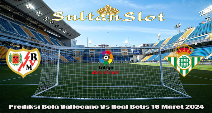 Prediksi Bola Vallecano Vs Real Betis 18 Maret 2024