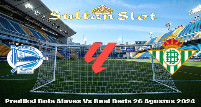 Prediksi Bola Alaves Vs Real Betis 26 Agustus 2024