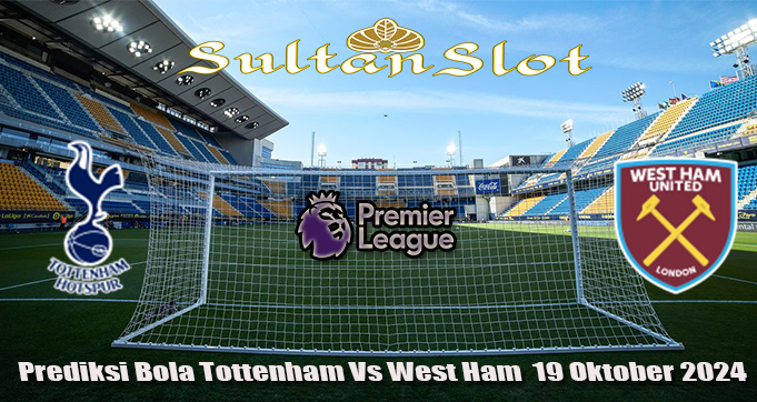 Prediksi Bola Tottenham Vs West Ham 19 Oktober 2024