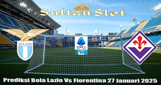 Prediksi Bola Lazio Vs Fiorentina 27 Januari 2025